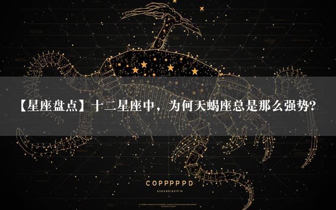 【星座盘点】十二星座中，为何天蝎座总是那么强势？