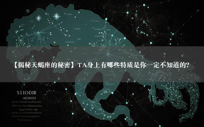 【揭秘天蝎座的秘密】TA身上有哪些特质是你一定不知道的？