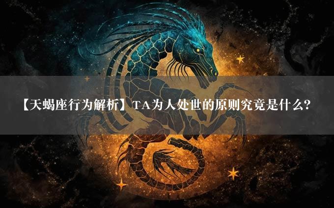 【天蝎座行为解析】TA为人处世的原则究竟是什么？