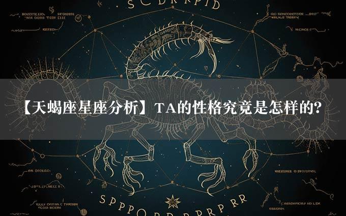 【天蝎座星座分析】TA的性格究竟是怎样的？