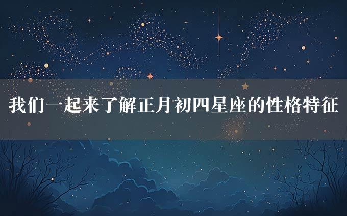 我们一起来了解正月初四星座的性格特征