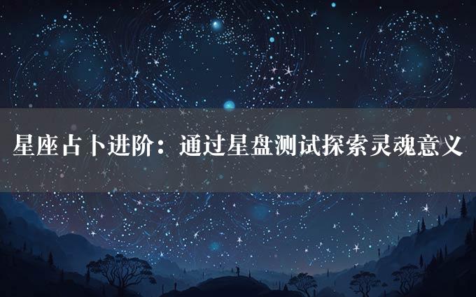 星座占卜进阶：通过星盘测试探索灵魂意义