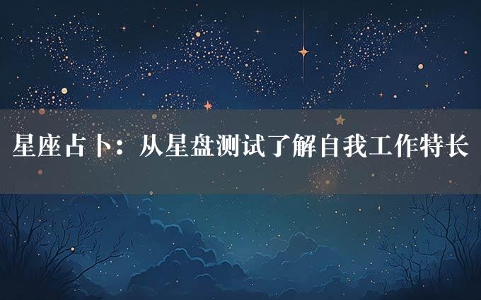 星座占卜：从星盘测试了解自我工作特长