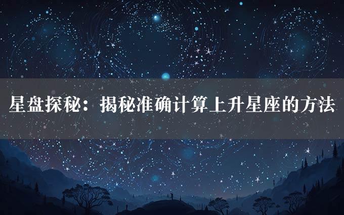 星盘探秘：揭秘准确计算上升星座的方法