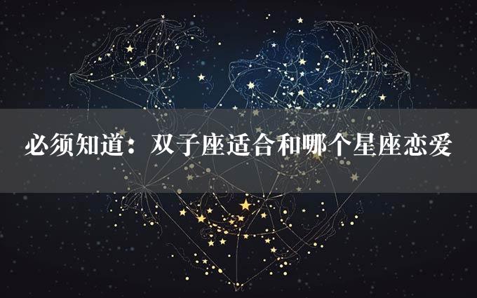 必须知道：双子座适合和哪个星座恋爱