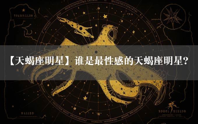 【天蝎座明星】谁是最性感的天蝎座明星？