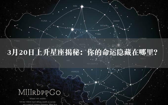 3月20日上升星座揭秘：你的命运隐藏在哪里？