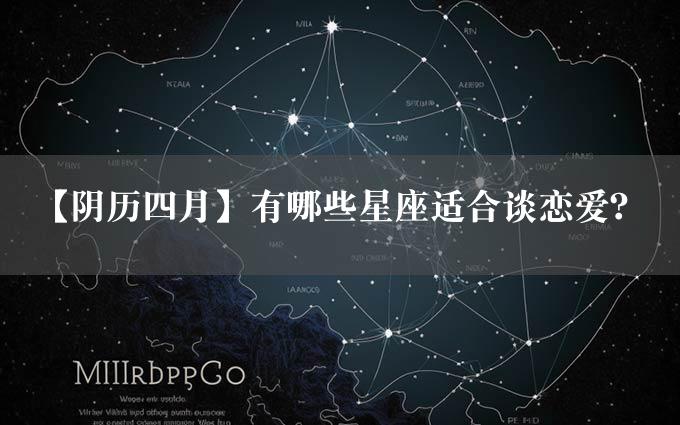 【阴历四月】有哪些星座适合谈恋爱？