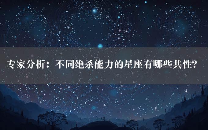 专家分析：不同绝杀能力的星座有哪些共性？