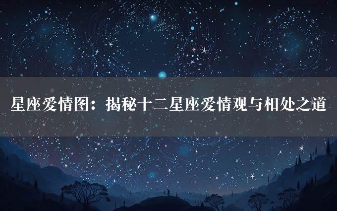 星座爱情图：揭秘十二星座爱情观与相处之道