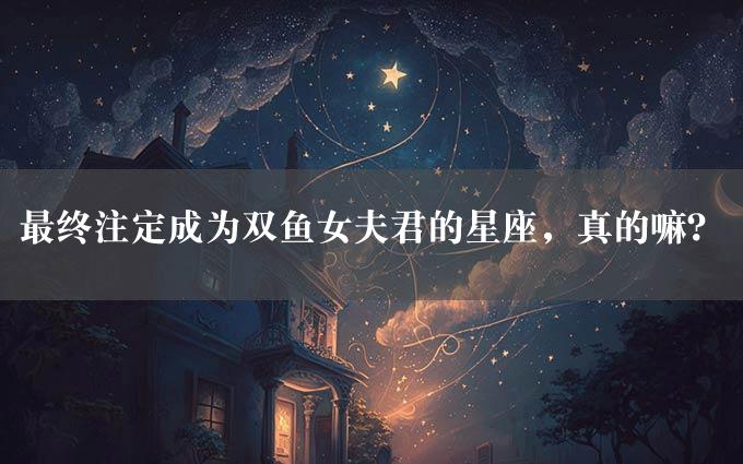 最终注定成为双鱼女夫君的星座，真的嘛？