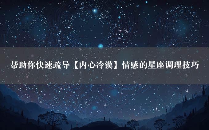 帮助你快速疏导【内心冷漠】情感的星座调理技巧