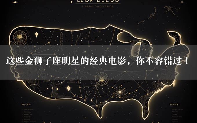 这些金狮子座明星的经典电影，你不容错过！