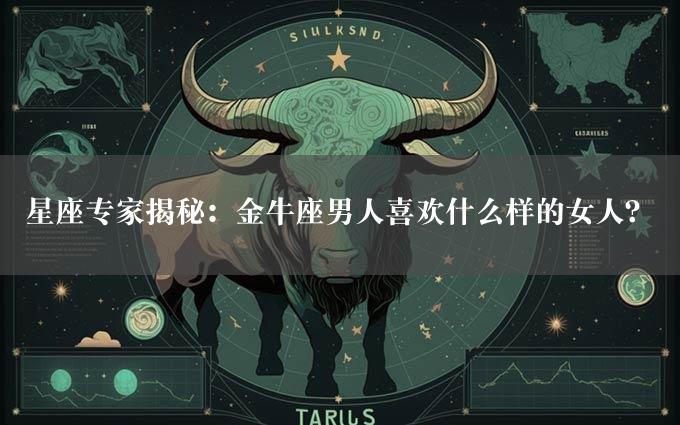 星座专家揭秘：金牛座男人喜欢什么样的女人？