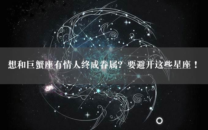 想和巨蟹座有情人终成眷属？要避开这些星座！