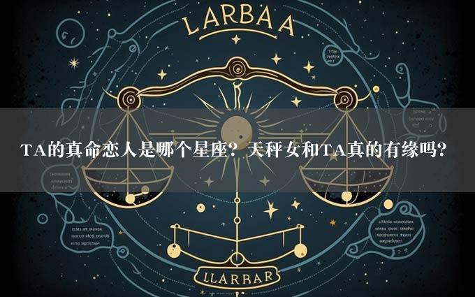 TA的真命恋人是哪个星座？天秤女和TA真的有缘吗？