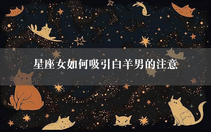 星座女如何吸引白羊男的注意