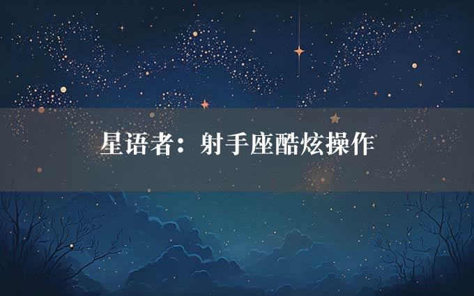 星语者：射手座酷炫操作