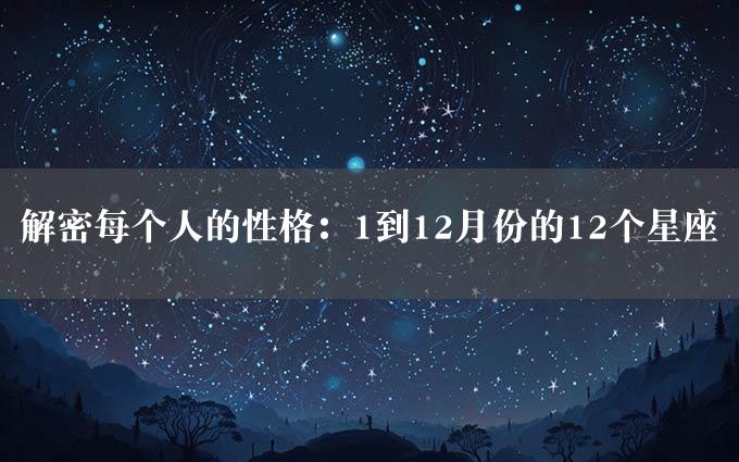 解密每个人的性格：1到12月份的12个星座