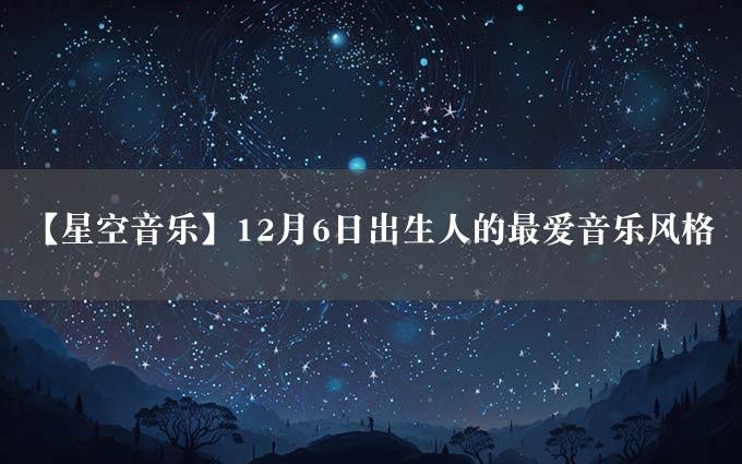 【星空音乐】12月6日出生人的最爱音乐风格