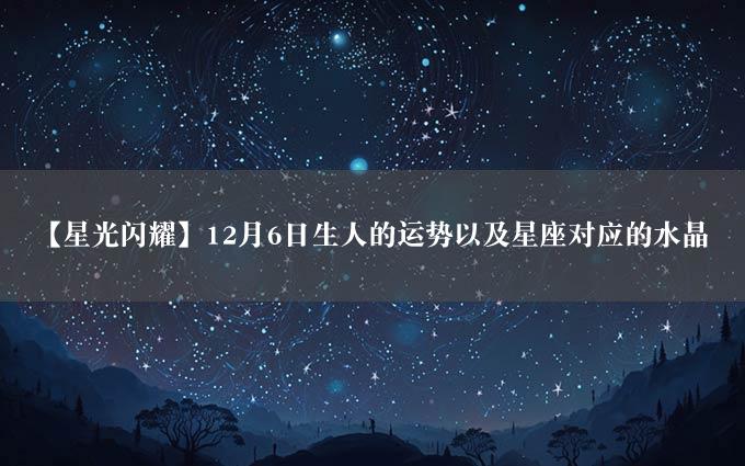 【星光闪耀】12月6日生人的运势以及星座对应的水晶