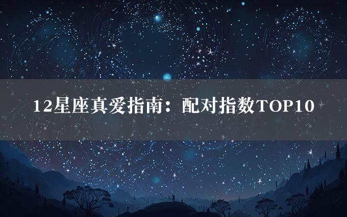 12星座真爱指南：配对指数TOP10