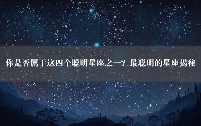 你是否属于这四个聪明星座之一？最聪明的星座揭秘