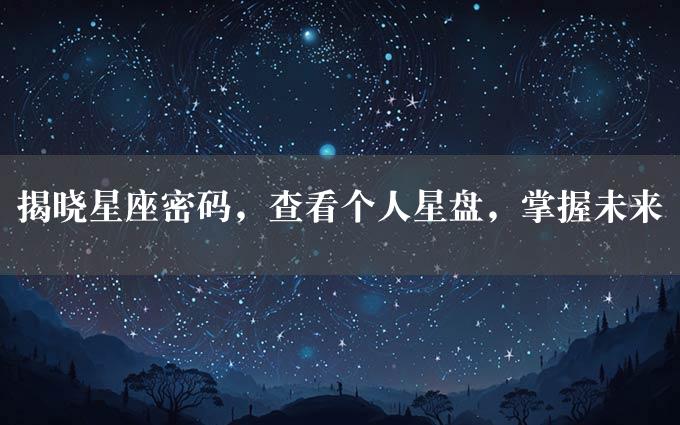 揭晓星座密码，查看个人星盘，掌握未来