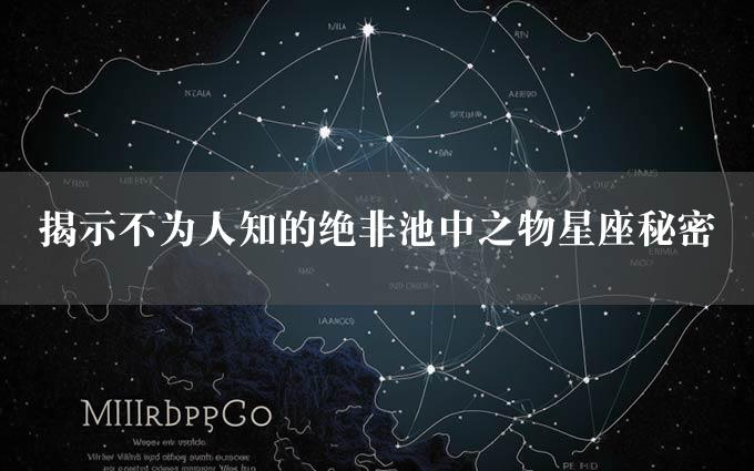 揭示不为人知的绝非池中之物星座秘密