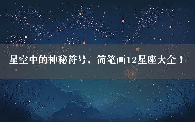 星空中的神秘符号，简笔画12星座大全！