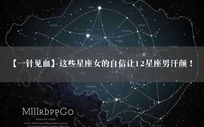 【一针见血】这些星座女的自信让12星座男汗颜！