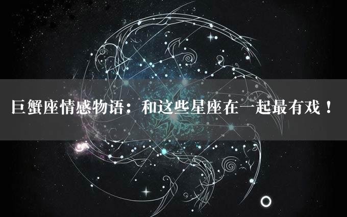 巨蟹座情感物语：和这些星座在一起最有戏！