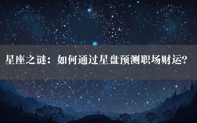 星座之谜：如何通过星盘预测职场财运？