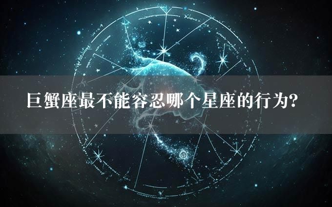 巨蟹座最不能容忍哪个星座的行为？