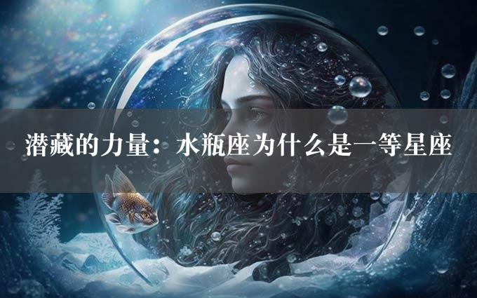 潜藏的力量：水瓶座为什么是一等星座