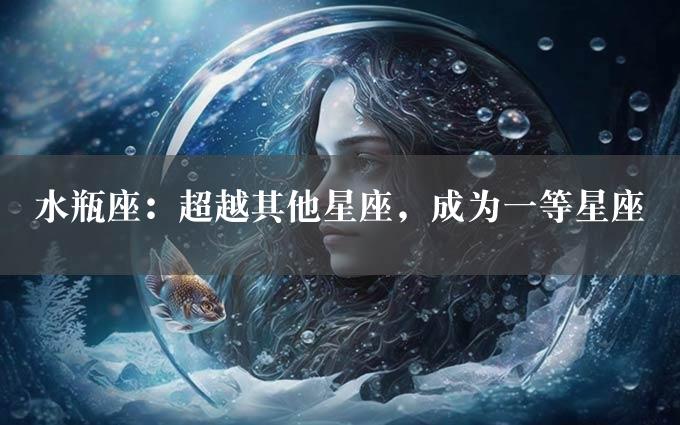 水瓶座：超越其他星座，成为一等星座