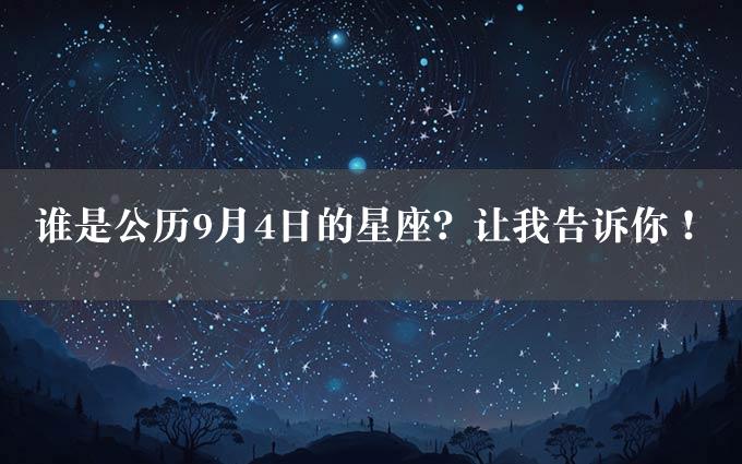 谁是公历9月4日的星座？让我告诉你！