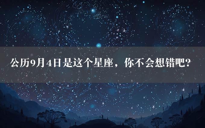 公历9月4日是这个星座，你不会想错吧？