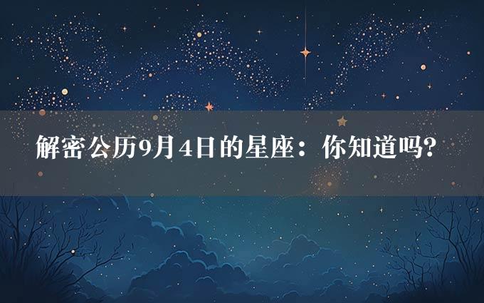 解密公历9月4日的星座：你知道吗？