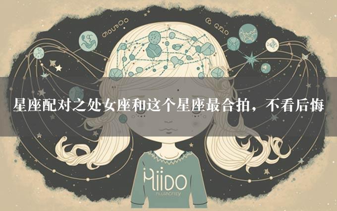 星座配对之处女座和这个星座最合拍，不看后悔