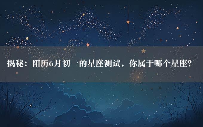 揭秘：阳历6月初一的星座测试，你属于哪个星座？