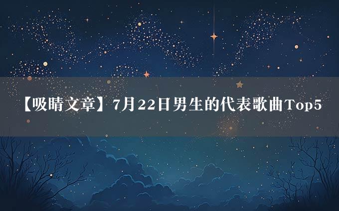 【吸睛文章】7月22日男生的代表歌曲Top5