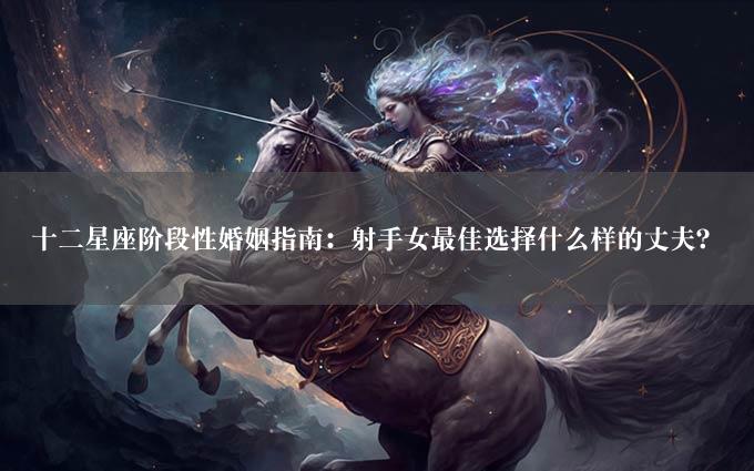 十二星座阶段性婚姻指南：射手女最佳选择什么样的丈夫？