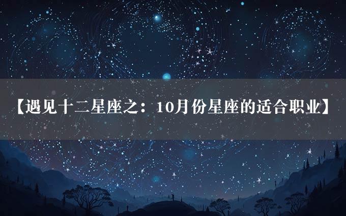 【遇见十二星座之：10月份星座的适合职业】