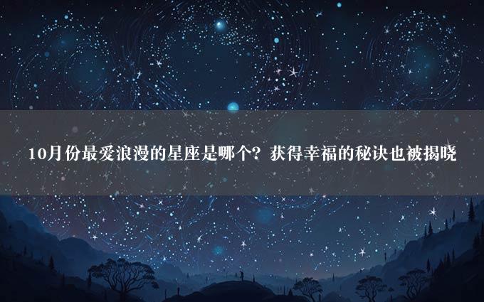 10月份最爱浪漫的星座是哪个？获得幸福的秘诀也被揭晓