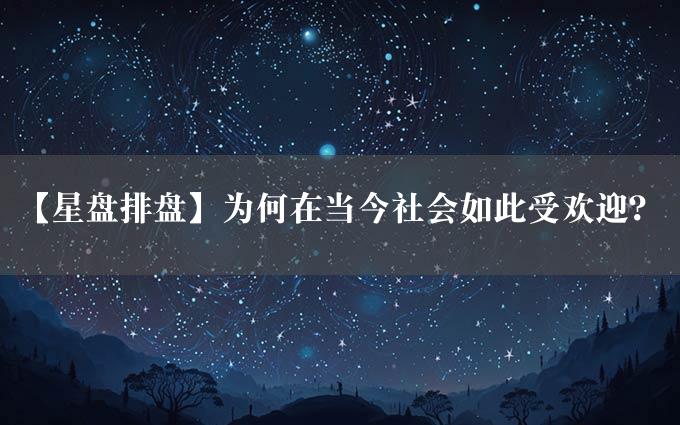 【星盘排盘】为何在当今社会如此受欢迎？