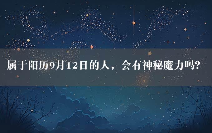 属于阳历9月12日的人，会有神秘魔力吗？