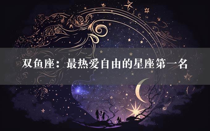 双鱼座：最热爱自由的星座第一名