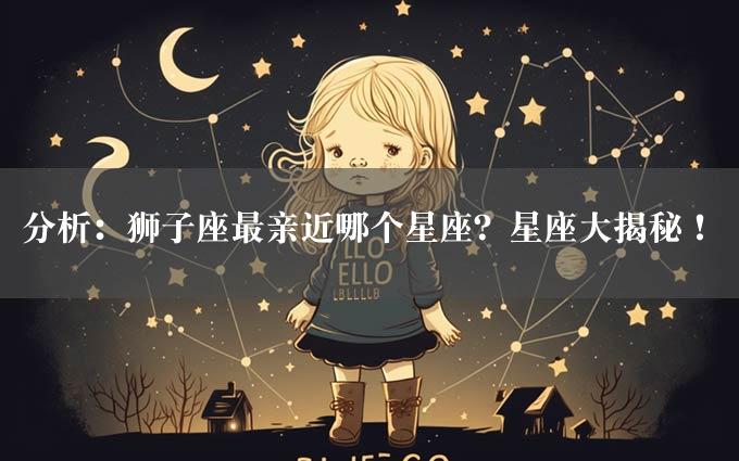 分析：狮子座最亲近哪个星座？星座大揭秘！