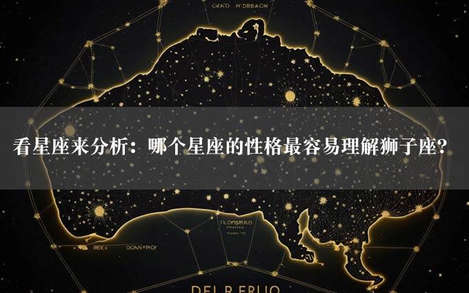 看星座来分析：哪个星座的性格最容易理解狮子座？